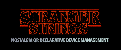 Stranger Strings — Nostalgia or Declarative Device Management